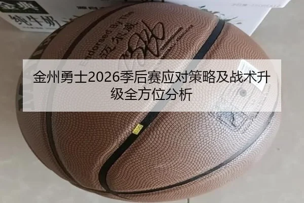 金州勇士2026季后赛应对策略及战术升级全方位分析