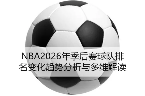 NBA2026年季后赛球队排名变化趋势分析与多维解读