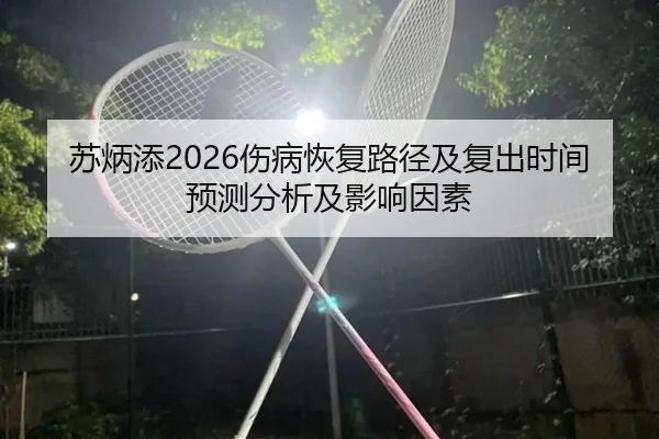 苏炳添2026伤病恢复路径及复出时间预测分析及影响因素