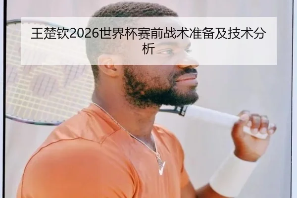 王楚钦2026世界杯赛前战术准备及技术分析