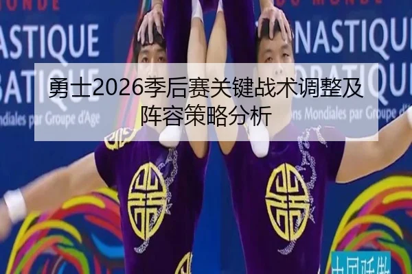 勇士2026季后赛关键战术调整及阵容策略分析
