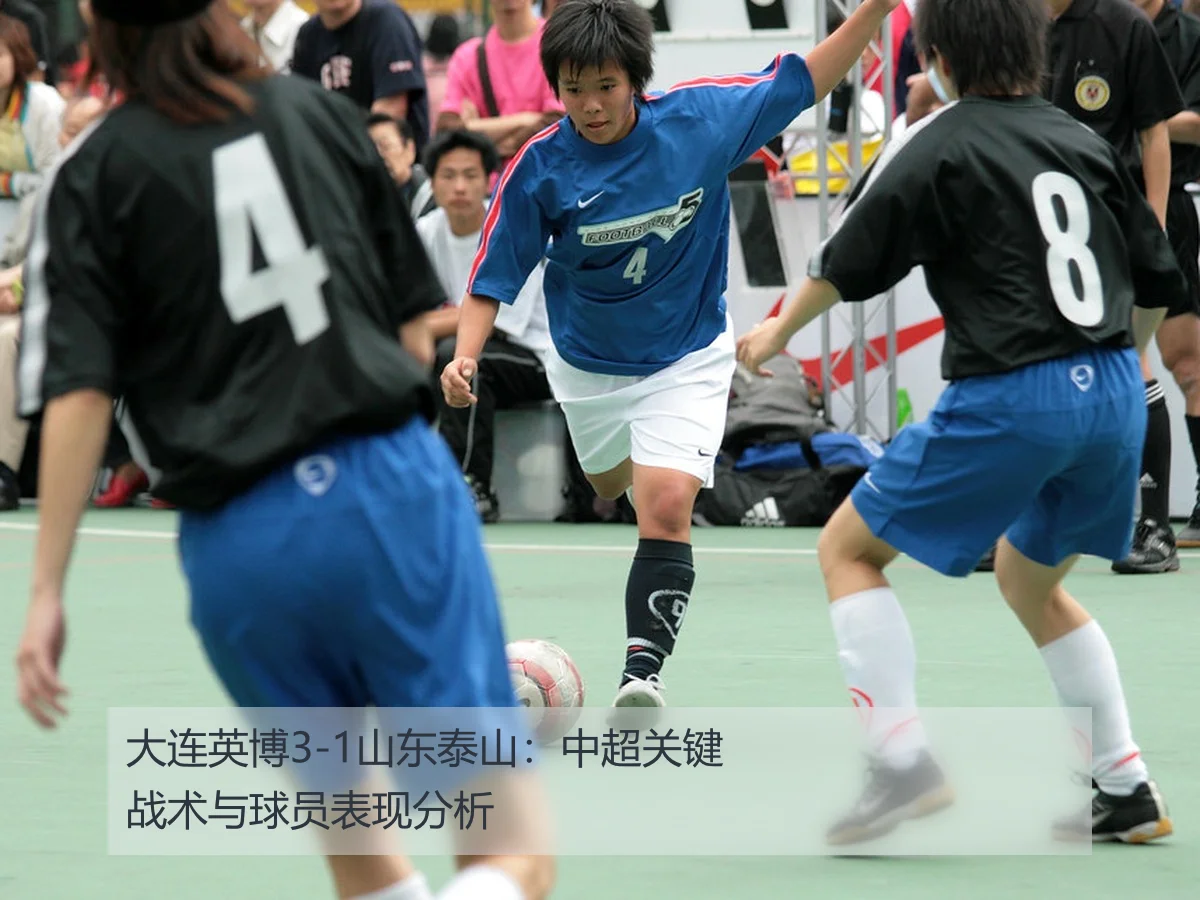 大连英博3-1山东泰山:中超关键战术与球员表现分析