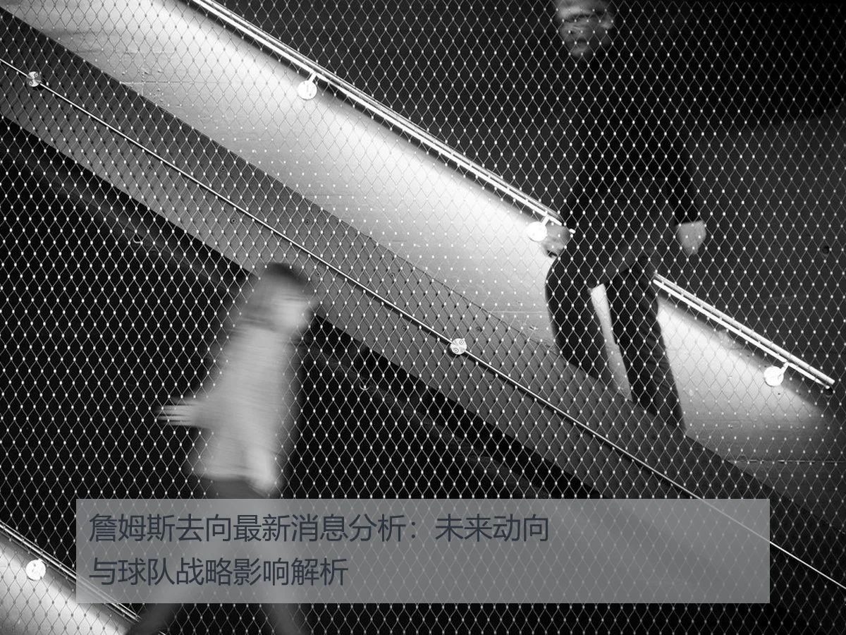 詹姆斯去向最新消息分析:未来动向与球队战略影响解析